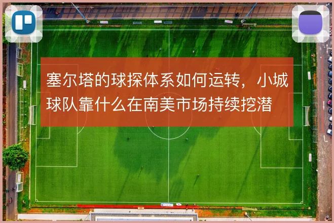 塞尔塔的球探体系如何运转，小城球队靠什么在南美市场持续挖潜