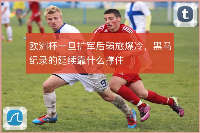 欧洲杯一旦扩军后弱旅爆冷，黑马纪录的延续靠什么撑住