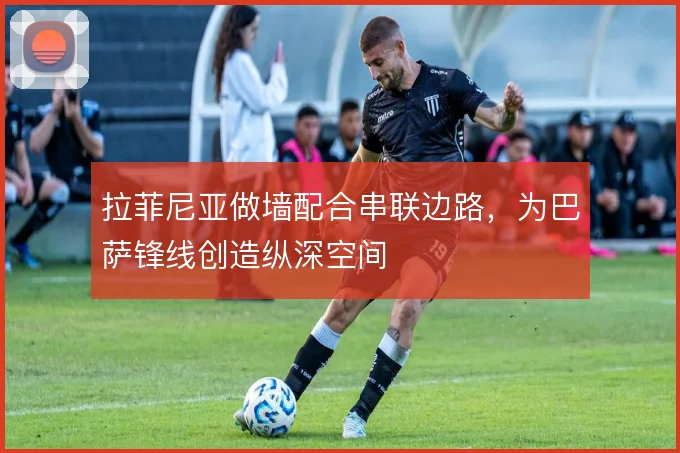 拉菲尼亚做墙配合串联边路，为巴萨锋线创造纵深空间