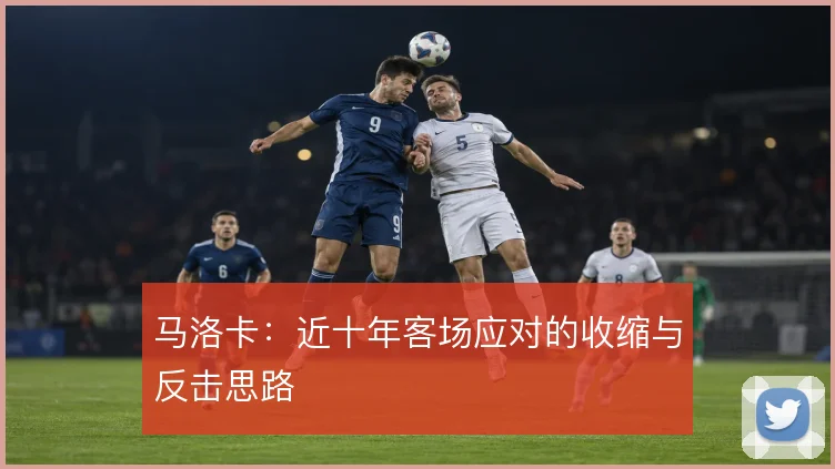 马洛卡：近十年客场应对的收缩与反击思路