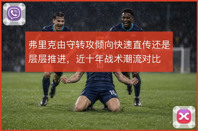 弗里克由守转攻倾向快速直传还是层层推进，近十年战术潮流对比