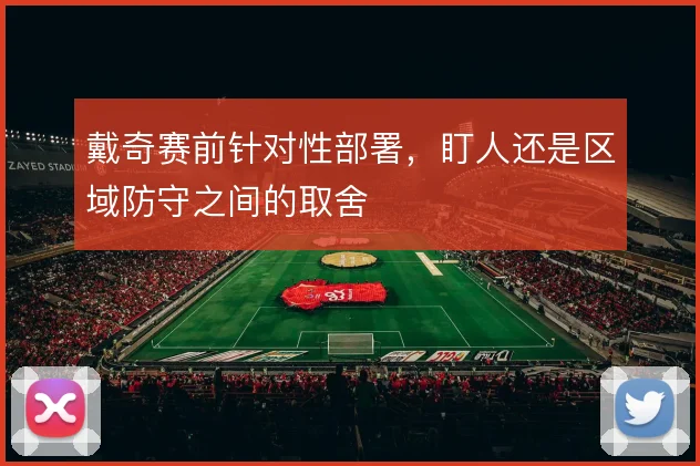 戴奇赛前针对性部署,盯人还是区域防守之间的取舍