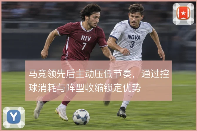 马竞领先后主动压低节奏，通过控球消耗与阵型收缩锁定优势