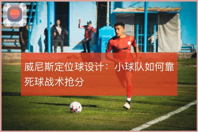 威尼斯定位球设计:小球队如何靠死球战术抢分