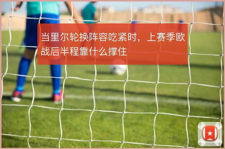 当里尔轮换阵容吃紧时，上赛季欧战后半程靠什么撑住