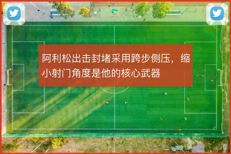 阿利松出击封堵采用跨步侧压,缩小射门角度是他的核心武器