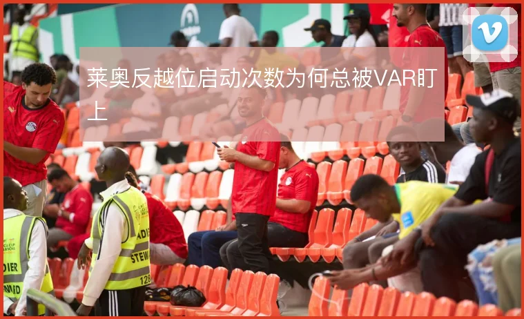 莱奥反越位启动次数为何总被VAR盯上