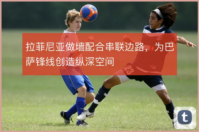 拉菲尼亚做墙配合串联边路，为巴萨锋线创造纵深空间