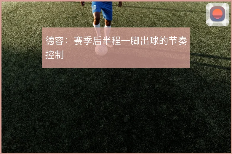 德容：赛季后半程一脚出球的节奏控制