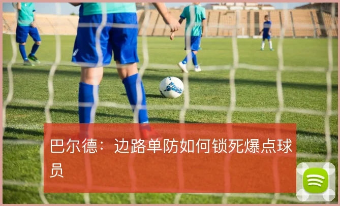 巴尔德:边路单防如何锁死爆点球员