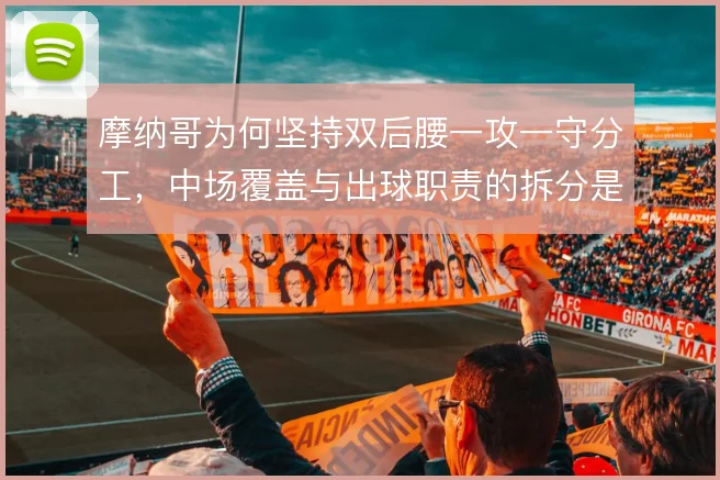 摩纳哥为何坚持双后腰一攻一守分工，中场覆盖与出球职责的拆分是战术根基