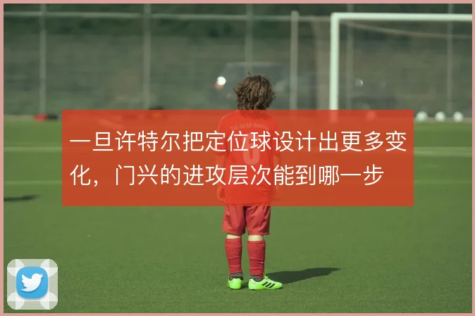 一旦许特尔把定位球设计出更多变化，门兴的进攻层次能到哪一步