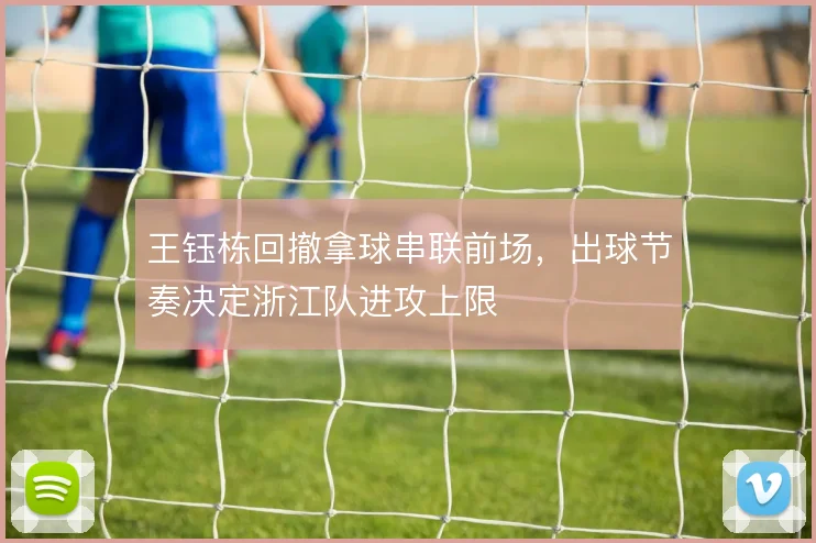 王钰栋回撤拿球串联前场，出球节奏决定浙江队进攻上限