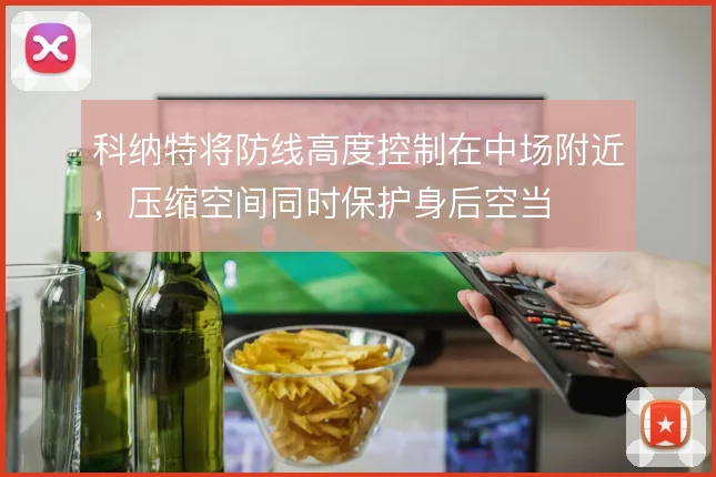 科纳特将防线高度控制在中场附近，压缩空间同时保护身后空当