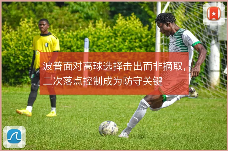 波普面对高球选择击出而非摘取，二次落点控制成为防守关键