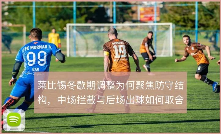 莱比锡冬歇期调整为何聚焦防守结构,中场拦截与后场出球如何取舍