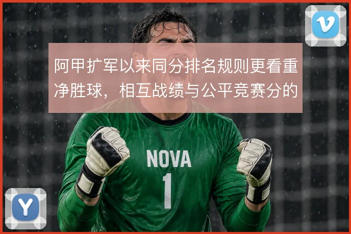 阿甲扩军以来同分排名规则更看重净胜球，相互战绩与公平竞赛分的权重
