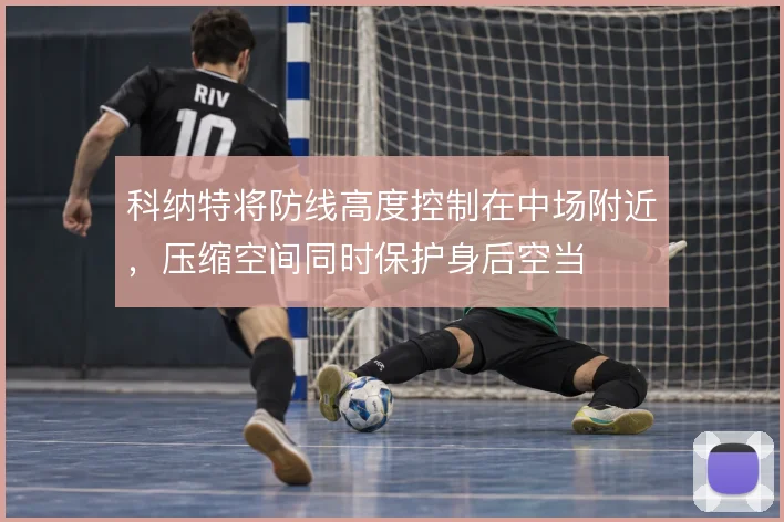 科纳特将防线高度控制在中场附近，压缩空间同时保护身后空当