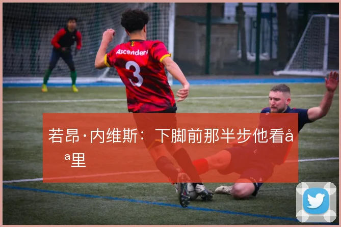 若昂·内维斯：下脚前那半步他看哪里