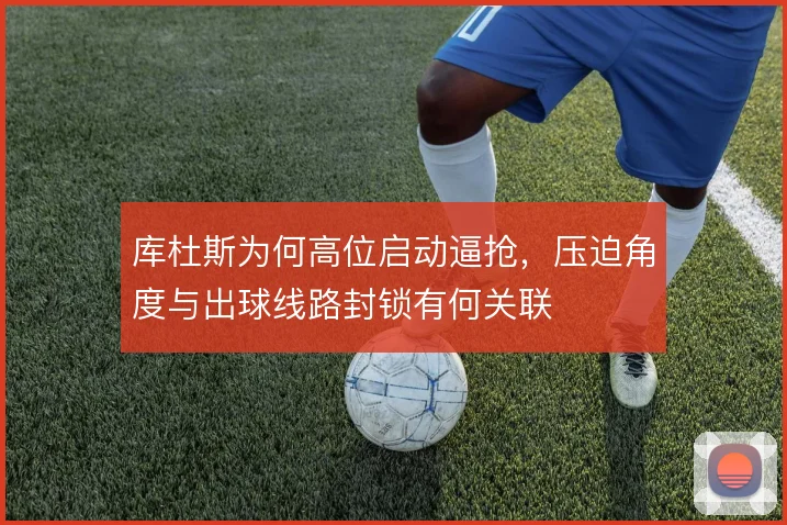 库杜斯为何高位启动逼抢，压迫角度与出球线路封锁有何关联