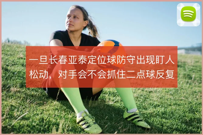 一旦长春亚泰定位球防守出现盯人松动，对手会不会抓住二点球反复施压