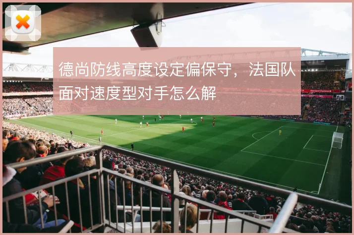 德尚防线高度设定偏保守，法国队面对速度型对手怎么解