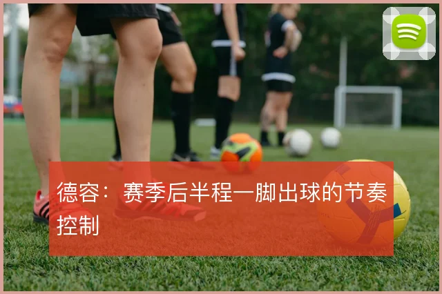 德容：赛季后半程一脚出球的节奏控制