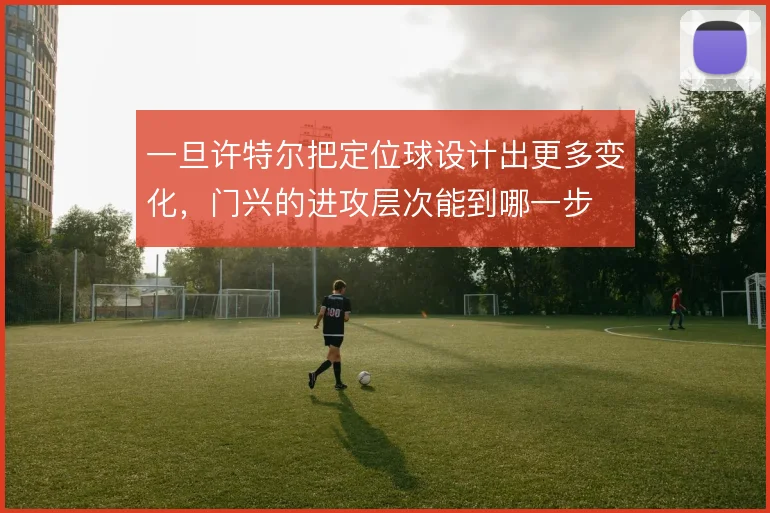 一旦许特尔把定位球设计出更多变化,门兴的进攻层次能到哪一步