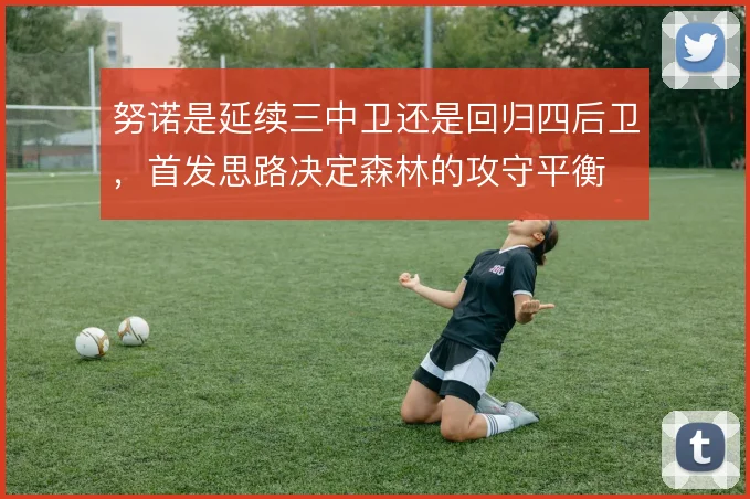 努诺是延续三中卫还是回归四后卫,首发思路决定森林的攻守平衡