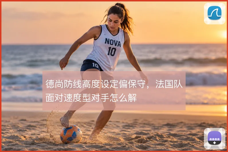 德尚防线高度设定偏保守，法国队面对速度型对手怎么解