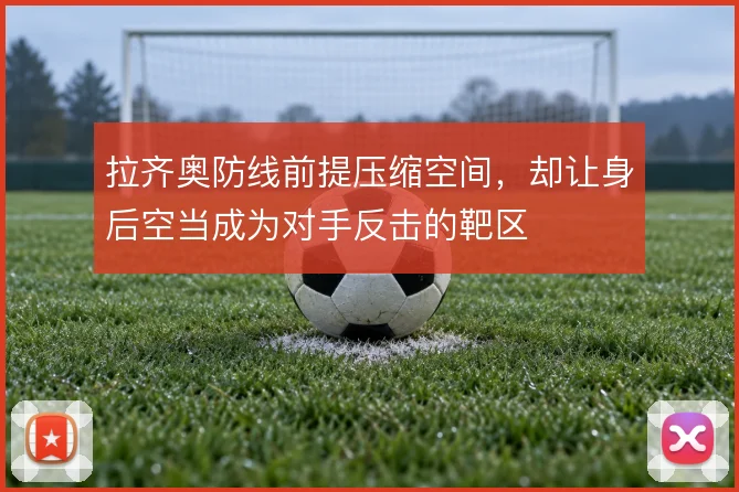拉齐奥防线前提压缩空间，却让身后空当成为对手反击的靶区