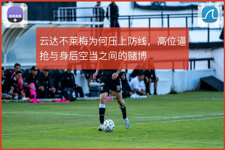 云达不莱梅为何压上防线，高位逼抢与身后空当之间的赌博