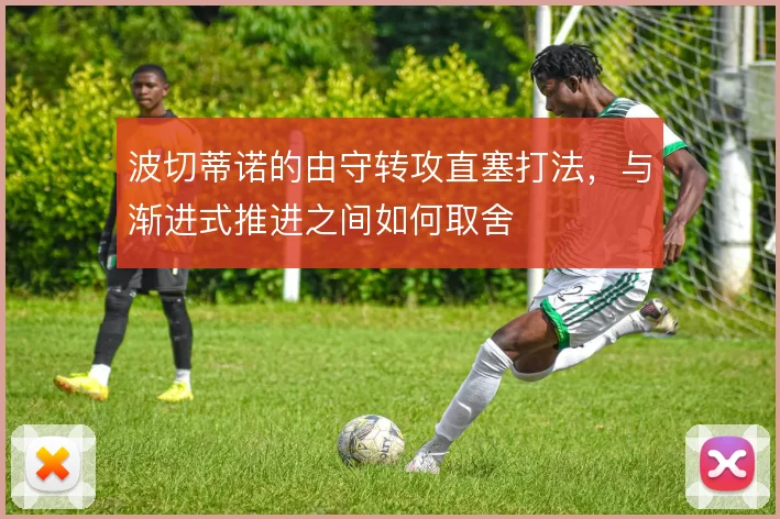 波切蒂诺的由守转攻直塞打法，与渐进式推进之间如何取舍