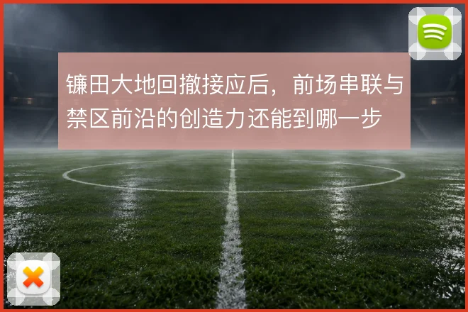 镰田大地回撤接应后，前场串联与禁区前沿的创造力还能到哪一步