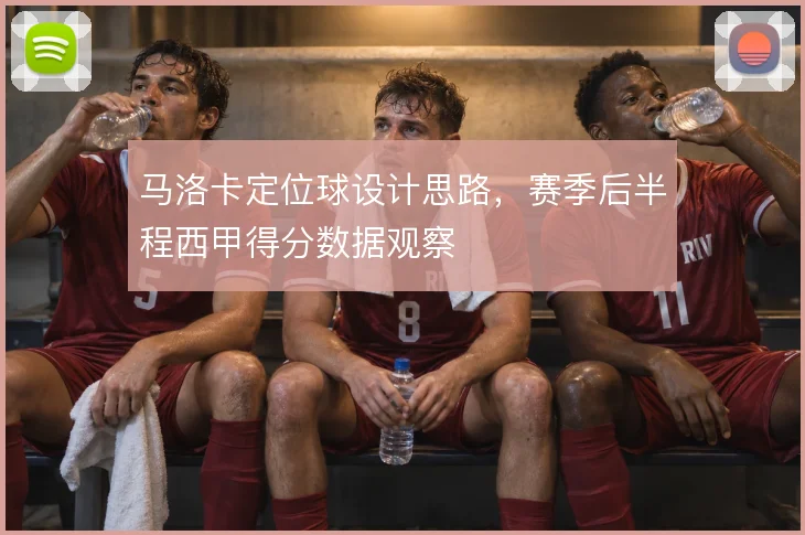 马洛卡定位球设计思路,赛季后半程西甲得分数据观察