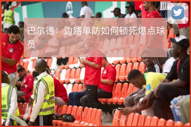 巴尔德：边路单防如何锁死爆点球员
