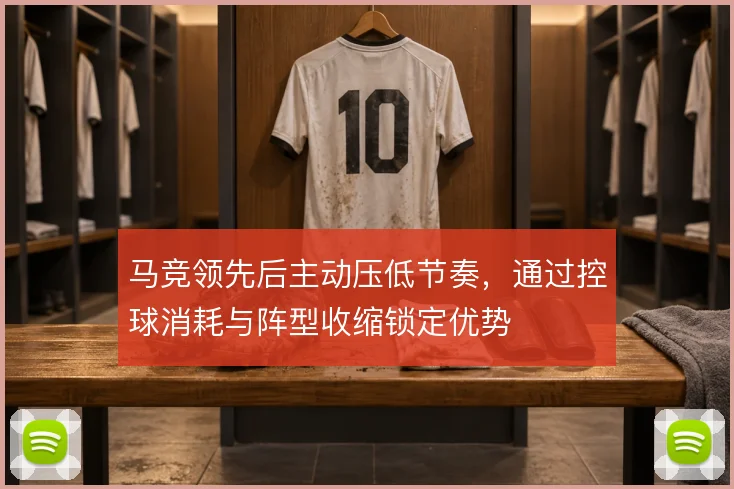 马竞领先后主动压低节奏，通过控球消耗与阵型收缩锁定优势