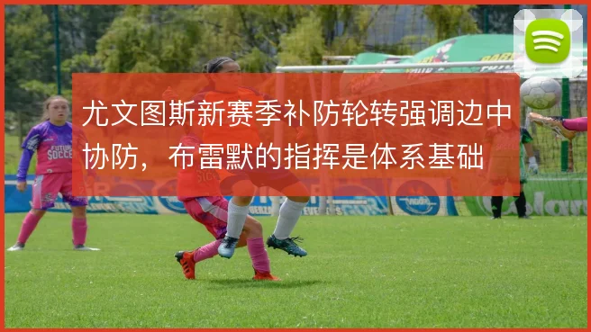 尤文图斯新赛季补防轮转强调边中协防，布雷默的指挥是体系基础