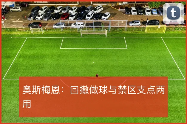 奥斯梅恩：回撤做球与禁区支点两用