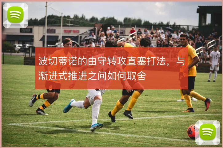 波切蒂诺的由守转攻直塞打法，与渐进式推进之间如何取舍
