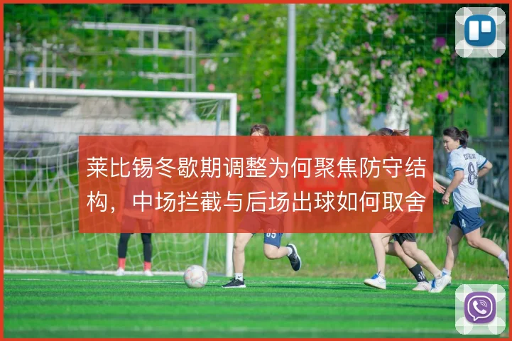 莱比锡冬歇期调整为何聚焦防守结构,中场拦截与后场出球如何取舍