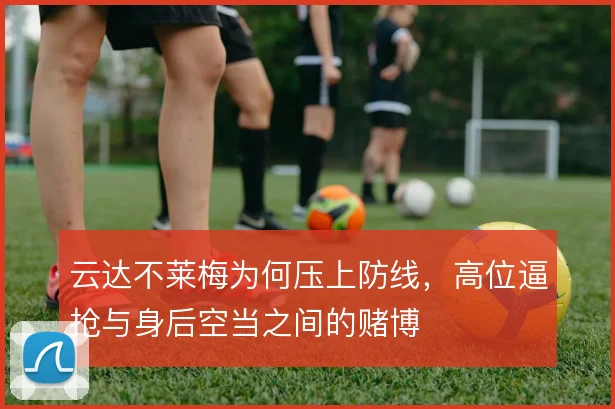 云达不莱梅为何压上防线，高位逼抢与身后空当之间的赌博