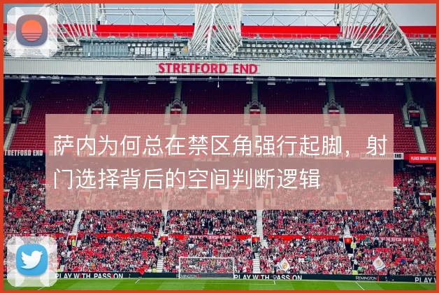 萨内为何总在禁区角强行起脚，射门选择背后的空间判断逻辑