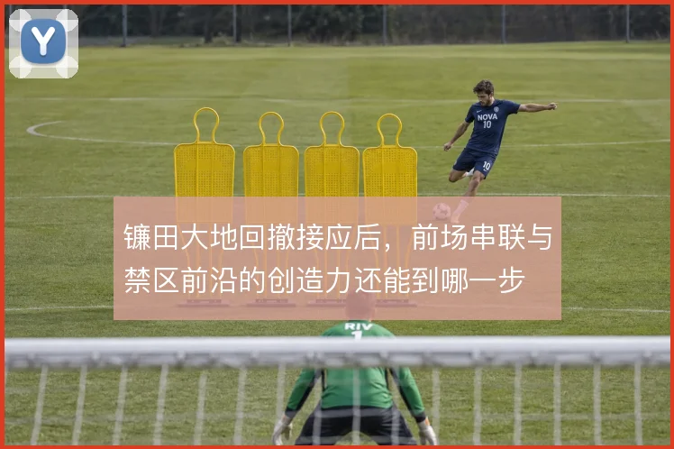 镰田大地回撤接应后,前场串联与禁区前沿的创造力还能到哪一步