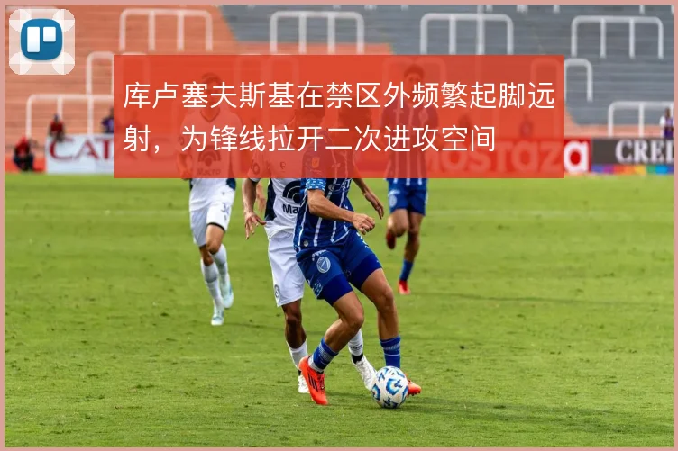 库卢塞夫斯基在禁区外频繁起脚远射,为锋线拉开二次进攻空间