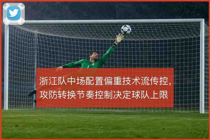 浙江队中场配置偏重技术流传控，攻防转换节奏控制决定球队上限