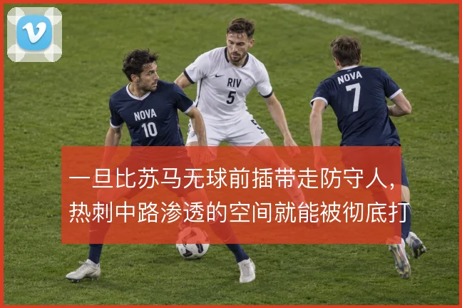 一旦比苏马无球前插带走防守人,热刺中路渗透的空间就能被彻底打开