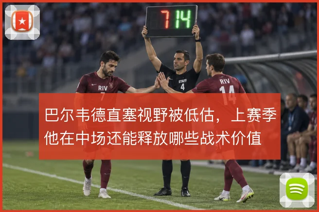 巴尔韦德直塞视野被低估，上赛季他在中场还能释放哪些战术价值