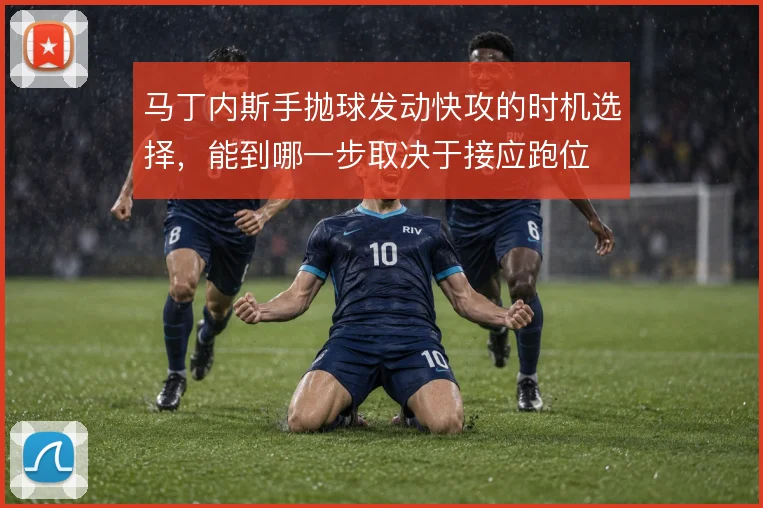 马丁内斯手抛球发动快攻的时机选择，能到哪一步取决于接应跑位