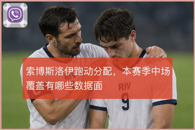 索博斯洛伊跑动分配，本赛季中场覆盖有哪些数据面